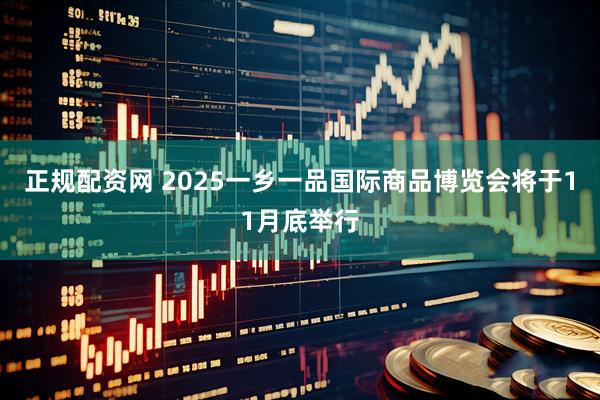 正规配资网 2025一乡一品国际商品博览会将于11月底举行