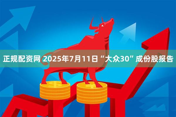 正规配资网 2025年7月11日“大众30”成份股报告
