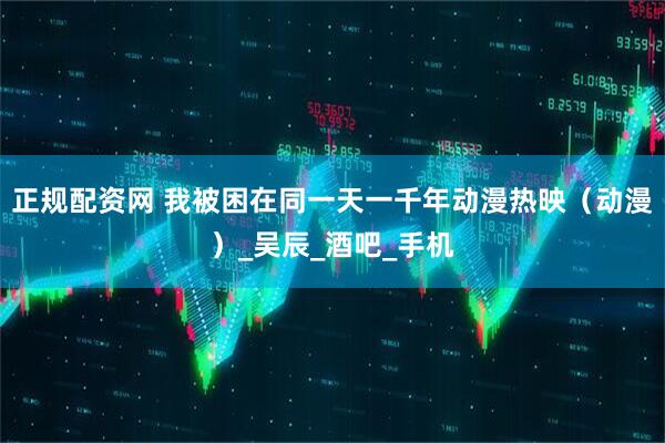 正规配资网 我被困在同一天一千年动漫热映（动漫）_吴辰_酒吧_手机