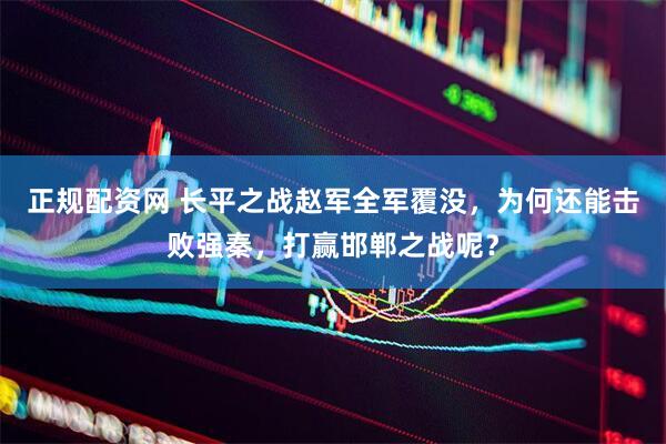 正规配资网 长平之战赵军全军覆没，为何还能击败强秦，打赢邯郸之战呢？