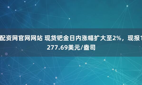 配资网官网网站 现货钯金日内涨幅扩大至2%，现报1277.69美元/盎司