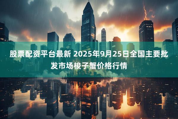 股票配资平台最新 2025年9月25日全国主要批发市场梭子蟹价格行情