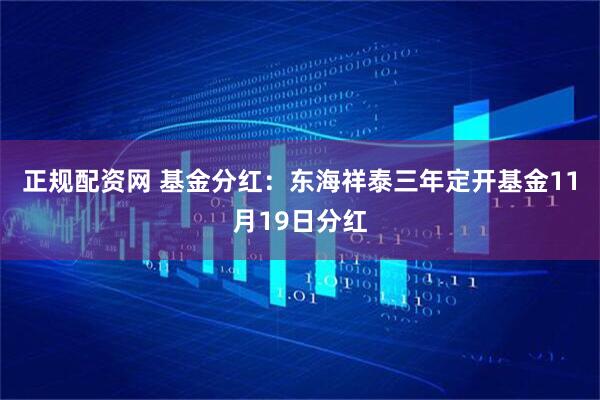 正规配资网 基金分红：东海祥泰三年定开基金11月19日分红