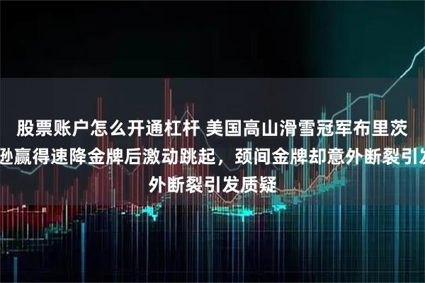 股票账户怎么开通杠杆 美国高山滑雪冠军布里茨·约翰逊赢得速降金牌后激动跳起，颈间金牌却意外断裂引发质疑